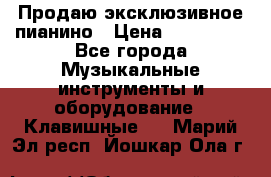 Продаю эксклюзивное пианино › Цена ­ 300 000 - Все города Музыкальные инструменты и оборудование » Клавишные   . Марий Эл респ.,Йошкар-Ола г.